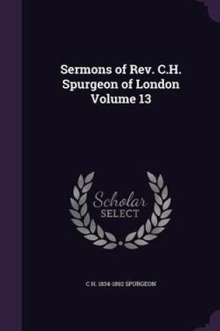 Cover of Sermons of REV. C.H. Spurgeon of London Volume 13