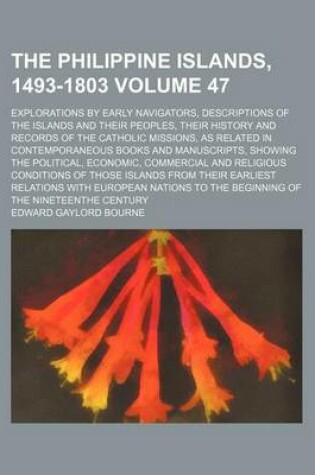 Cover of The Philippine Islands, 1493-1803 Volume 47; Explorations by Early Navigators, Descriptions of the Islands and Their Peoples, Their History and Records of the Catholic Missions, as Related in Contemporaneous Books and Manuscripts, Showing the Political, E