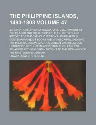 Book cover for The Philippine Islands, 1493-1803 Volume 47; Explorations by Early Navigators, Descriptions of the Islands and Their Peoples, Their History and Records of the Catholic Missions, as Related in Contemporaneous Books and Manuscripts, Showing the Political, E