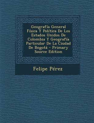 Book cover for Geografia General Fisica y Politica de Los Estados Unidos de Colombia y Geografia Particular de La Ciudad de Bogota