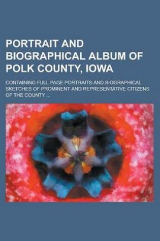 Cover of Portrait and Biographical Album of Polk County, Iowa; Containing Full Page Portraits and Biographical Sketches of Prominent and Representative Citizens of the County ...