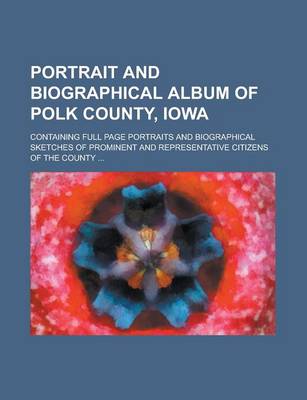 Book cover for Portrait and Biographical Album of Polk County, Iowa; Containing Full Page Portraits and Biographical Sketches of Prominent and Representative Citizens of the County ...