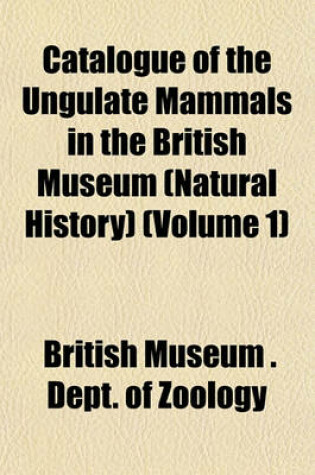 Cover of Catalogue of the Ungulate Mammals in the British Museum (Natural History) (Volume 1)