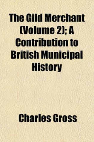 Cover of The Gild Merchant (Volume 2); A Contribution to British Municipal History