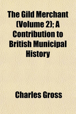 Book cover for The Gild Merchant (Volume 2); A Contribution to British Municipal History