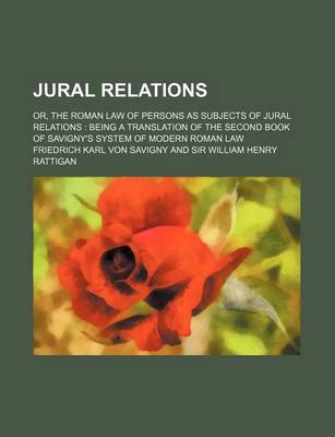 Book cover for Jural Relations; Or, the Roman Law of Persons as Subjects of Jural Relations Being a Translation of the Second Book of Savigny's System of Modern Roman Law