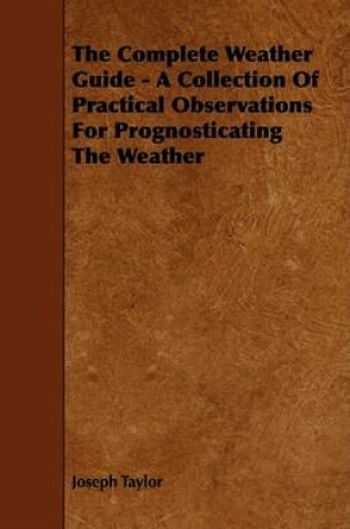 Cover of The Complete Weather Guide - A Collection Of Practical Observations For Prognosticating The Weather