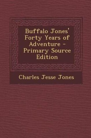 Cover of Buffalo Jones' Forty Years of Adventure - Primary Source Edition