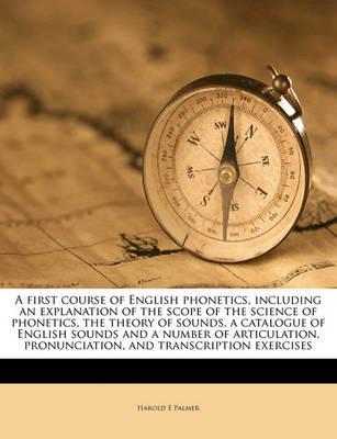 Book cover for A First Course of English Phonetics, Including an Explanation of the Scope of the Science of Phonetics, the Theory of Sounds, a Catalogue of English Sounds and a Number of Articulation, Pronunciation, and Transcription Exercises