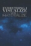 Book cover for Everything I Visualize Will Materialize