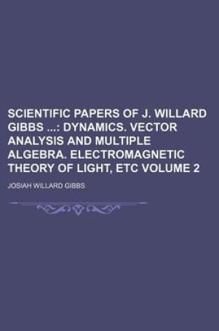 Cover of Scientific Papers of J. Willard Gibbs Volume 2; Dynamics. Vector Analysis and Multiple Algebra. Electromagnetic Theory of Light, Etc