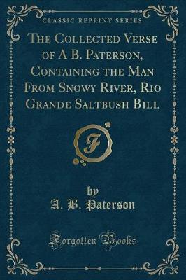 Book cover for The Collected Verse of a B. Paterson, Containing the Man from Snowy River, Rio Grande Saltbush Bill (Classic Reprint)