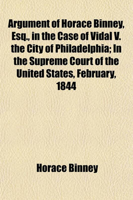 Book cover for Argument of Horace Binney, Esq., in the Case of Vidal V. the City of Philadelphia; In the Supreme Court of the United States, February, 1844