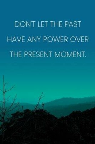 Cover of Inspirational Quote Notebook - 'Don't Let The Past Have Any Power Over The Present Moment.' - Inspirational Journal to Write in