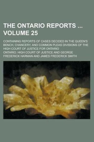 Cover of The Ontario Reports; Containing Reports of Cases Decided in the Queen's Bench, Chancery, and Common Pleas Divisions of the High Court of Justice for Ontario Volume 25