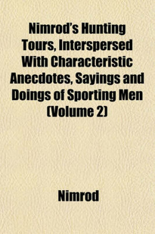 Cover of Nimrod's Hunting Tours, Interspersed with Characteristic Anecdotes, Sayings and Doings of Sporting Men (Volume 2)