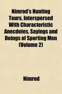 Book cover for Nimrod's Hunting Tours, Interspersed with Characteristic Anecdotes, Sayings and Doings of Sporting Men (Volume 2)