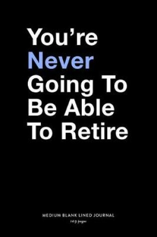 Cover of You're Never Going To Be Able To Retire, Medium Blank Lined Journal, 109 Pages