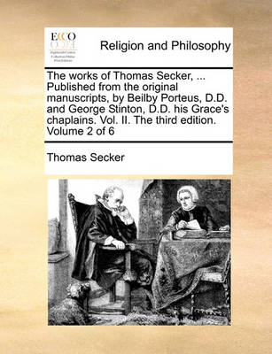 Book cover for The Works of Thomas Secker, ... Published from the Original Manuscripts, by Beilby Porteus, D.D. and George Stinton, D.D. His Grace's Chaplains. Vol. II. the Third Edition. Volume 2 of 6