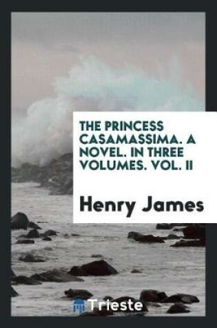 Cover of The Princess Casamassima. a Novel. in Three Volumes. Vol. II