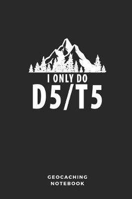 Book cover for I Only Do D5/T5 Geocaching Notebook