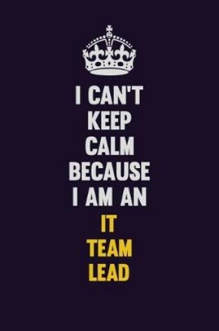 Cover of I can't Keep Calm Because I Am An IT team lead