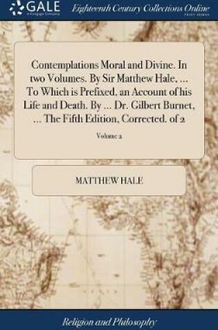 Cover of Contemplations Moral and Divine. in Two Volumes. by Sir Matthew Hale, ... to Which Is Prefixed, an Account of His Life and Death. by ... Dr. Gilbert Burnet, ... the Fifth Edition, Corrected. of 2; Volume 2