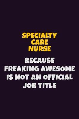 Book cover for Specialty care nurse, Because Freaking Awesome Is Not An Official Job Title