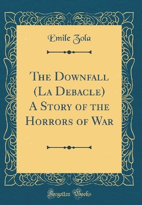 Book cover for The Downfall (La Debacle) A Story of the Horrors of War (Classic Reprint)