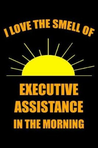 Cover of I Love the Smell of Executive Assistance in the Morning