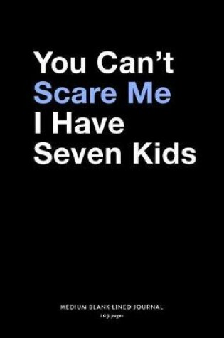 Cover of You Can't Scare Me I Have Seven Kids, Medium Blank Lined Journal, 109 Pages