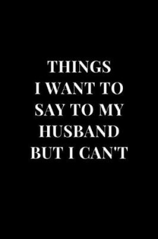 Cover of Things I Want To Say To My Husband But I Can't