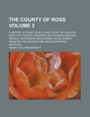 Book cover for The County of Ross; A History of Ross County, Ohio, from the Earliest Days, with Special Chapters on the Bench and Bar, Medical Profession, Educational Development, Industry and Agriculture and Biographical Sketches Volume 2