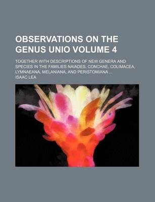 Book cover for Observations on the Genus Unio Volume 4; Together with Descriptions of New Genera and Species in the Families Naiades, Conchae, Colimacea, Lymnaeana, Melaniana, and Peristomiana