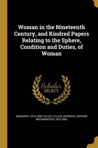 Cover of Woman in the Nineteenth Century, and Kindred Papers Relating to the Sphere, Condition and Duties, of Woman