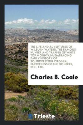 Book cover for The Life and Adventures of Wilburn Waters, the Famous Hunter and Trapper of White Top Mountain; Embracing Early History of Southwestern Virginia, Sufferings of the Pioneers, Etc., Etc.