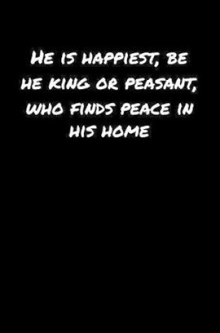 Cover of He Is Happiest Be He King Or Peasant Who Finds Peace In His Home