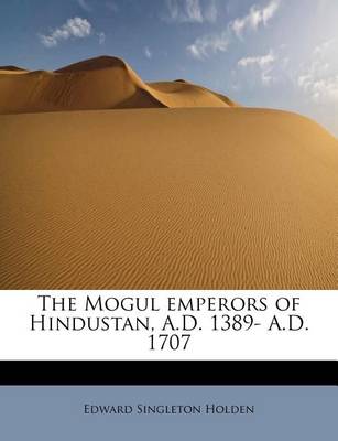 Book cover for The Mogul Emperors of Hindustan, A.D. 1389- A.D. 1707