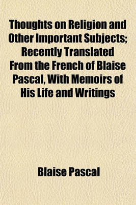 Book cover for Thoughts on Religion and Other Important Subjects; Recently Translated from the French of Blaise Pascal, with Memoirs of His Life and Writings