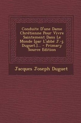 Cover of Conduite D'une Dame Chretienne Pour Vivre Saintement Dans Le Monde [par L'abbe J.-j. Duguet.]...