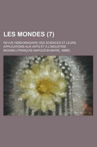 Cover of Les Mondes (7); Revue Hebdomadaire Des Sciences Et Leurs Applications Aux Arts Et A L'Industrie