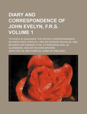 Book cover for Diary and Correspondence of John Evelyn, F.R.S; To Which Is Subjoined the Private Correspondence Between King Charles I and Sir Edward Nicholas, and Between Sir Edward Hyde, Afterwards Earl of Clarendon, and Sir Richard Browne Volume 1