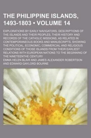 Cover of The Philippine Islands, 1493-1803 (Volume 14); Explorations by Early Navigators, Descriptions of the Islands and Their Peoples, Their History and Records of the Catholic Missions, as Related in Contemporaneous Books and Manuscripts, Showing the Political,