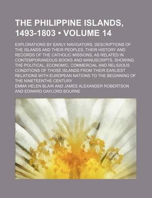 Book cover for The Philippine Islands, 1493-1803 (Volume 14); Explorations by Early Navigators, Descriptions of the Islands and Their Peoples, Their History and Records of the Catholic Missions, as Related in Contemporaneous Books and Manuscripts, Showing the Political,