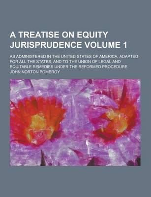 Book cover for A Treatise on Equity Jurisprudence; As Administered in the United States of America; Adapted for All the States, and to the Union of Legal and Equit