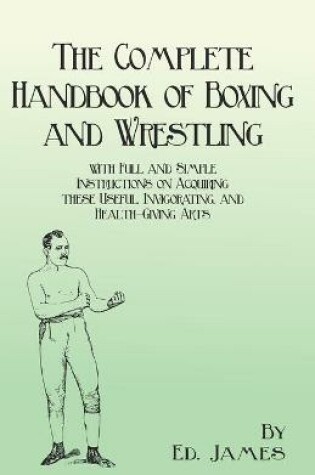 Cover of The Complete Handbook of Boxing and Wrestling with Full and Simple Instructions on Acquiring These Useful, Invigorating, and Health-Giving Arts