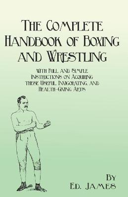 Book cover for The Complete Handbook of Boxing and Wrestling with Full and Simple Instructions on Acquiring These Useful, Invigorating, and Health-Giving Arts