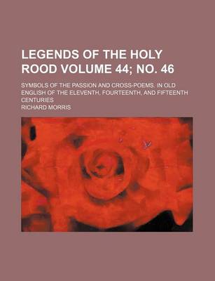 Book cover for Legends of the Holy Rood Volume 44; No. 46; Symbols of the Passion and Cross-Poems. in Old English of the Eleventh, Fourteenth, and Fifteenth Centuries