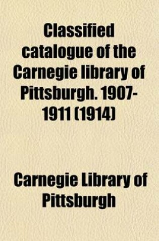 Cover of Classified Catalogue of the Carnegie Library of Pittsburgh. 1907-1911 (Volume 6)