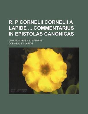 Book cover for R. P Cornelii Cornelii a Lapide Commentarius in Epistolas Canonicas; Cum Indicibus Necessariis